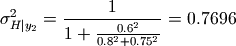 \sigma_{H|y_2}^2 =
    \frac{1}{1 + \frac{0.6^2}{0.8^2 + 0.75^2}}
    = 0.7696